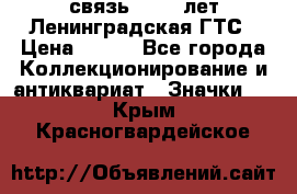 1.1) связь : 100 лет Ленинградская ГТС › Цена ­ 190 - Все города Коллекционирование и антиквариат » Значки   . Крым,Красногвардейское